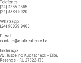 Telefones (24) 3355 2565 (24) 3384 5920 Whatsapp (24) 98839 9485 E-mail contato@multreal.com.br Endereço Av. Juscelino Kubitscheck - Elite, Resende - RJ, 27522-130